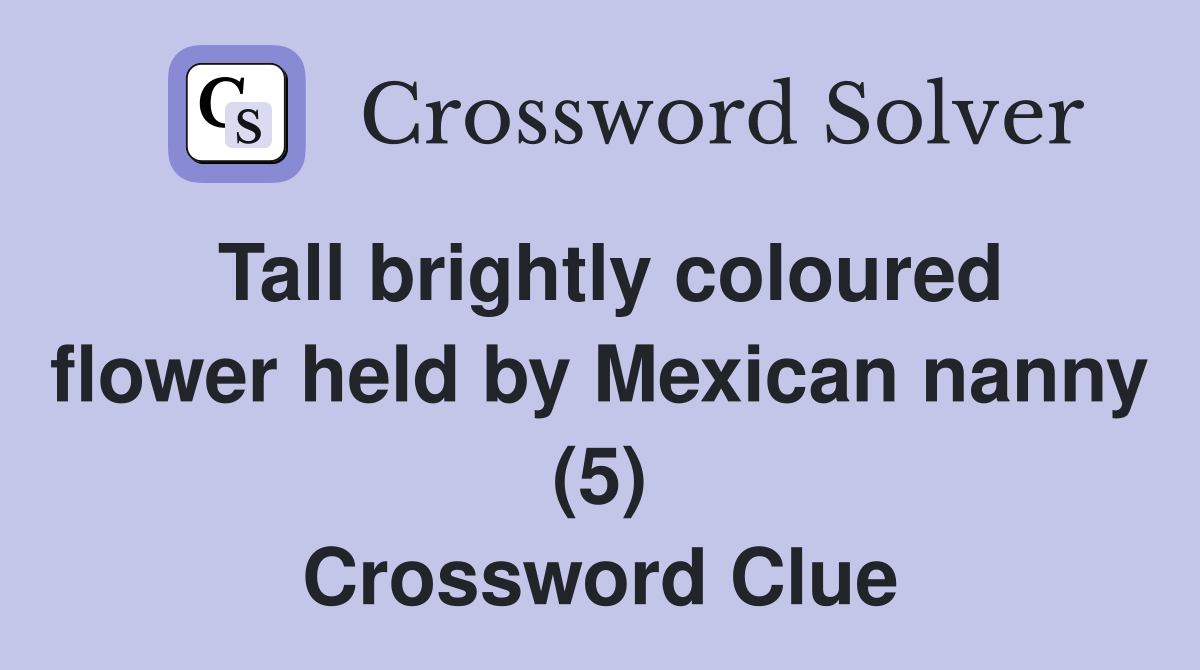 Tall brightly coloured flower held by Mexican nanny (5) Crossword